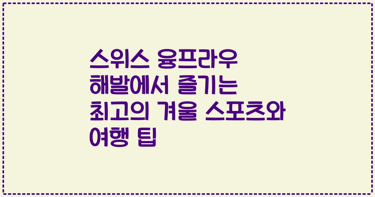 스위스 융프라우 해발에서 즐기는 최고의 겨울 스포츠와 여행 팁