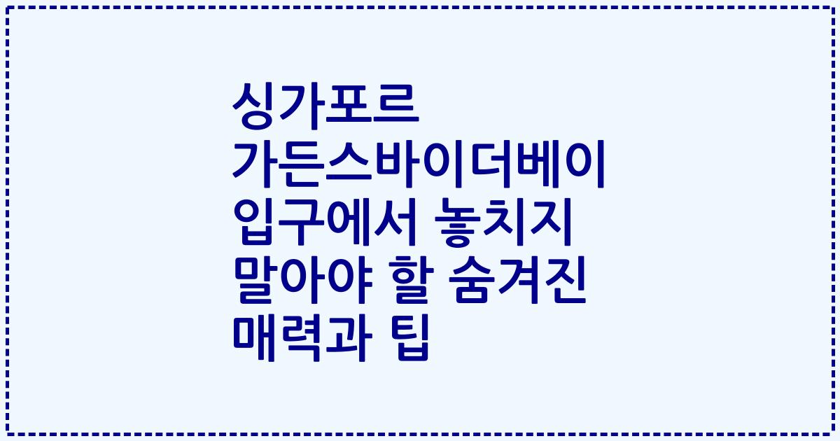 싱가포르 가든스바이더베이 입구에서 놓치지 말아야 할 숨겨진 매력과 팁