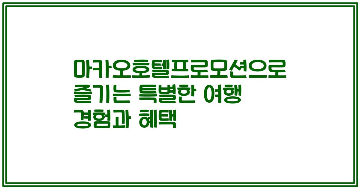 마카오호텔프로모션으로 즐기는 특별한 여행 경험과 혜택