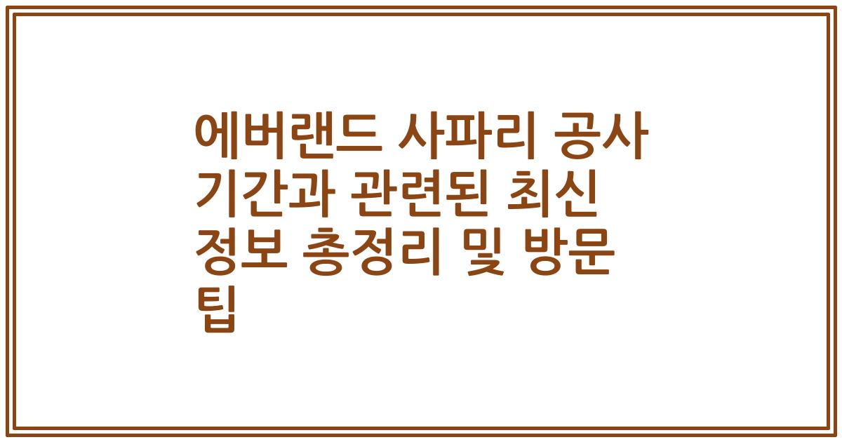 에버랜드 사파리 공사 기간과 관련된 최신 정보 총정리 및 방문 팁