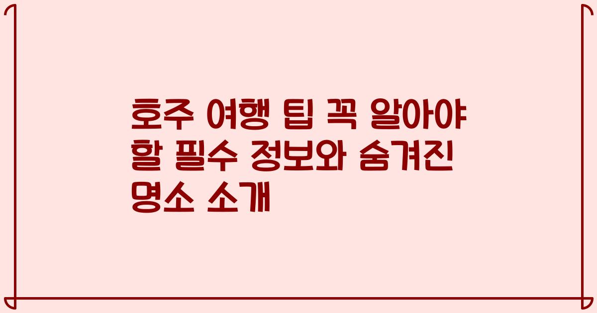 호주 여행 팁 꼭 알아야 할 필수 정보와 숨겨진 명소 소개