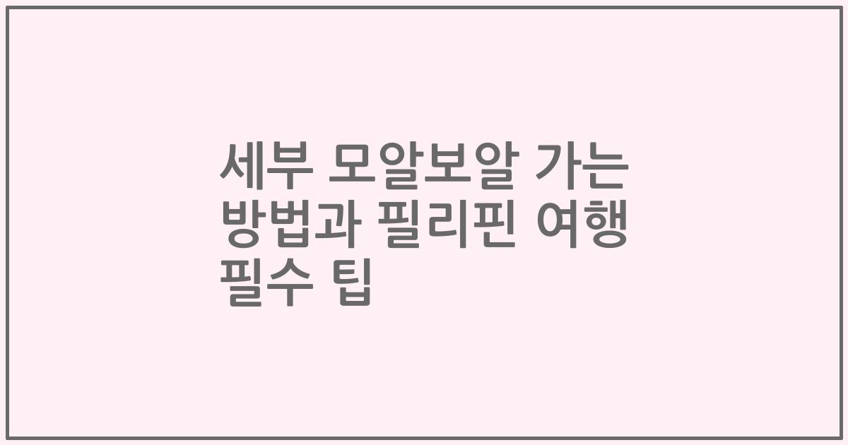 세부 모알보알 가는 방법과 필리핀 여행 필수 팁