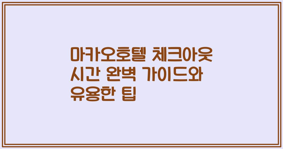 마카오호텔 체크아웃 시간 완벽 가이드와 유용한 팁