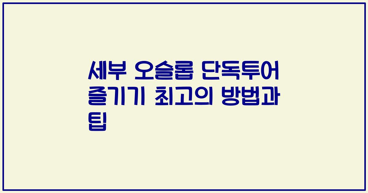 세부 오슬롭 단독투어 즐기기 최고의 방법과 팁