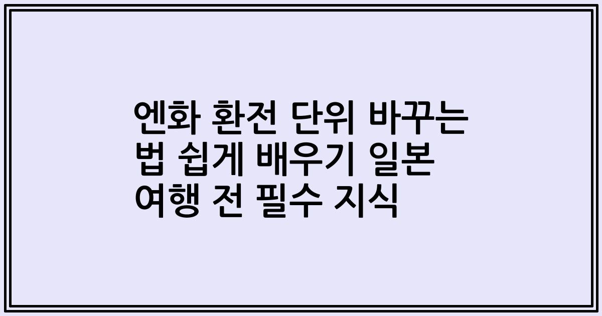 엔화 환전 단위 바꾸는 법 쉽게 배우기 일본 여행 전 필수 지식