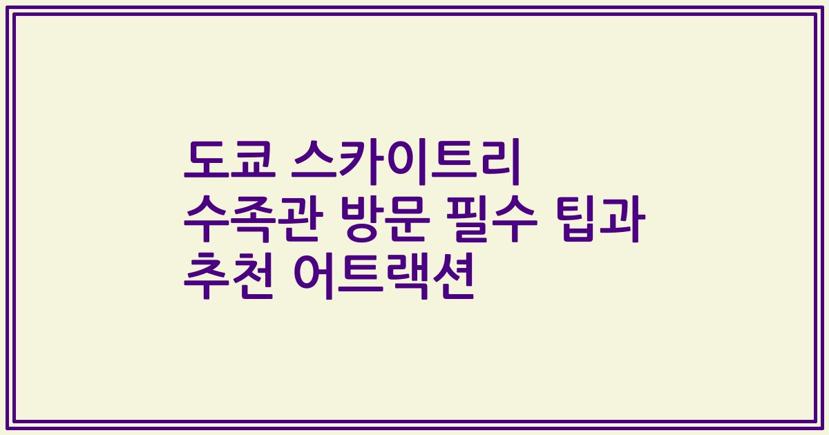 도쿄 스카이트리 수족관 방문 필수 팁과 추천 어트랙션
