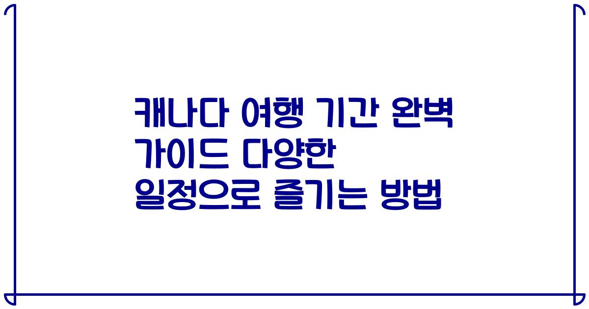 캐나다 여행 기간 완벽 가이드 다양한 일정으로 즐기는 방법