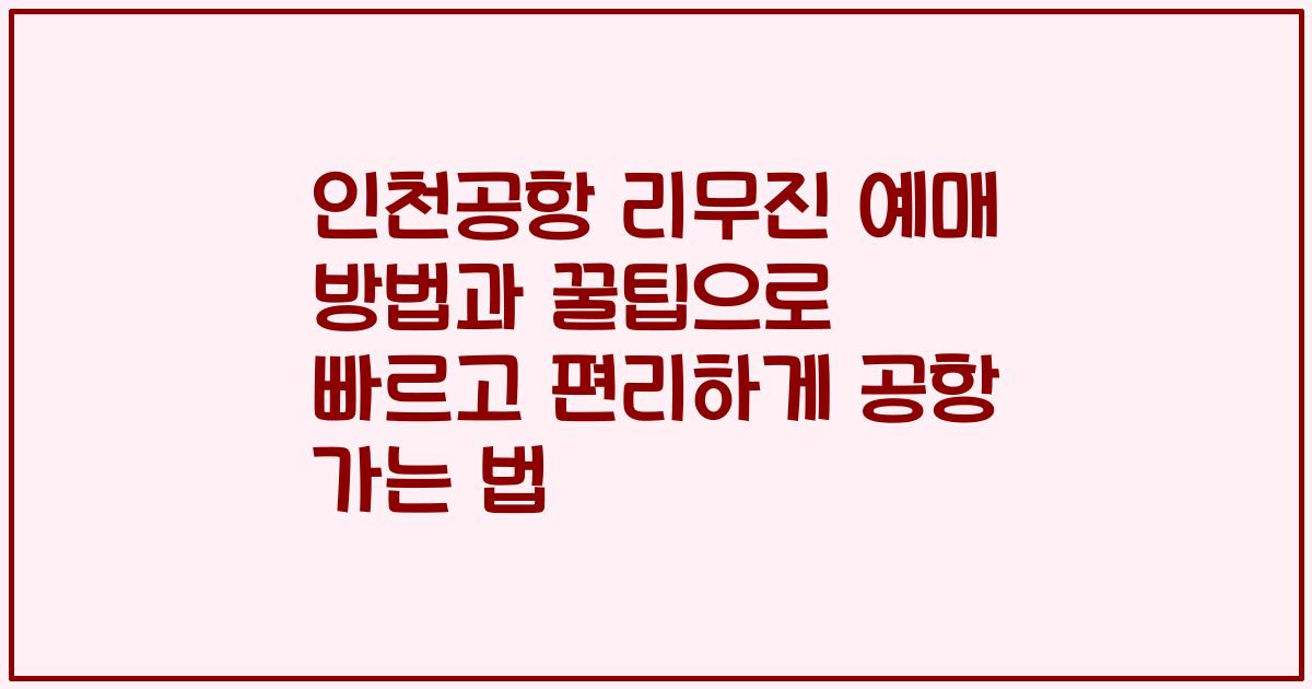 인천공항 리무진 예매 방법과 꿀팁으로 빠르고 편리하게 공항 가는 법