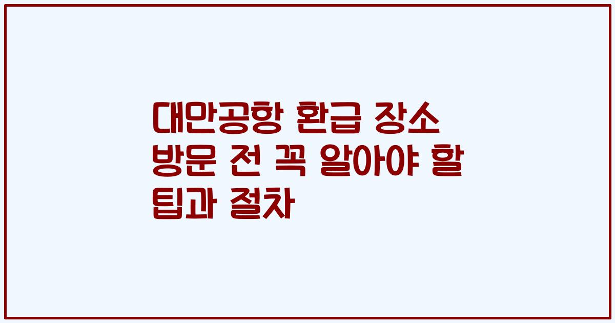 대만공항 환급 장소 방문 전 꼭 알아야 할 팁과 절차