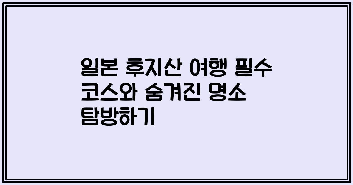 일본 후지산 여행 필수 코스와 숨겨진 명소 탐방하기