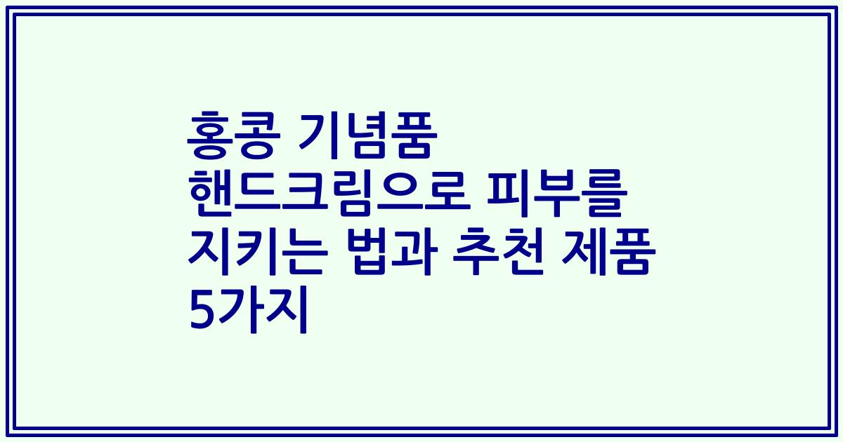 홍콩 기념품 핸드크림으로 피부를 지키는 법과 추천 제품 5가지