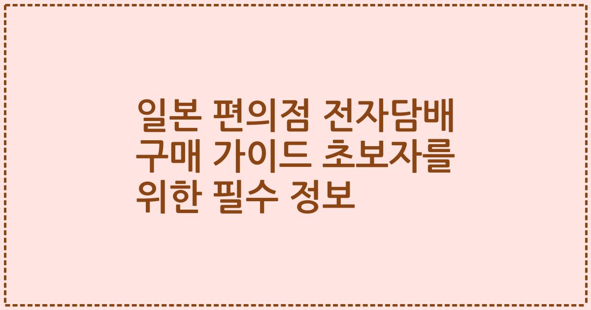 일본 편의점 전자담배 구매 가이드 초보자를 위한 필수 정보