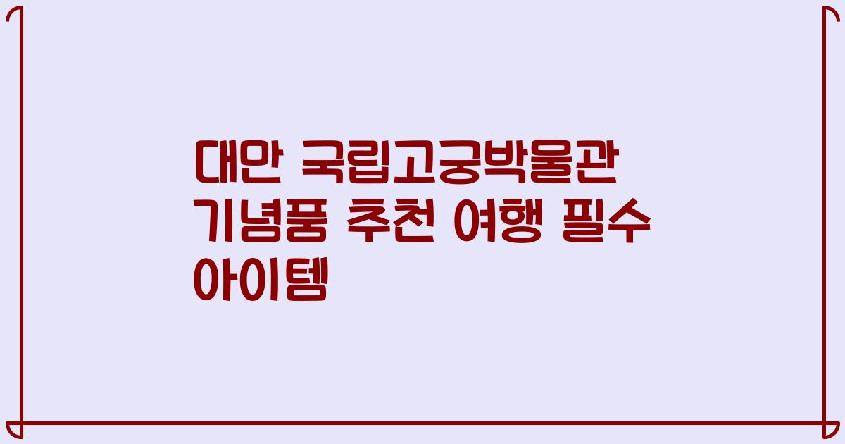 대만 국립고궁박물관 기념품 추천 여행 필수 아이템