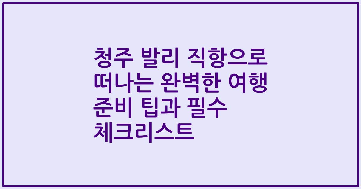 청주 발리 직항으로 떠나는 완벽한 여행 준비 팁과 필수 체크리스트