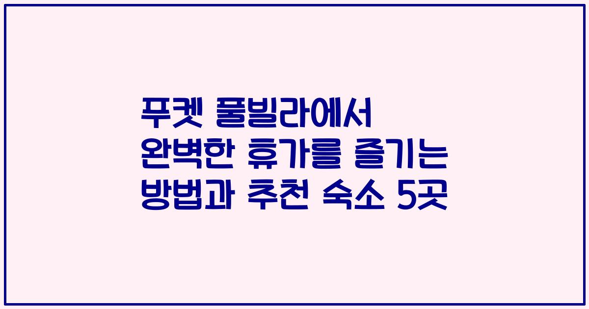 푸켓 풀빌라에서 완벽한 휴가를 즐기는 방법과 추천 숙소 5곳