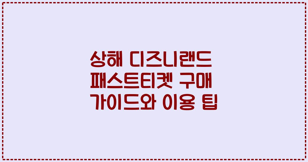 상해 디즈니랜드 패스트티켓 구매 가이드와 이용 팁