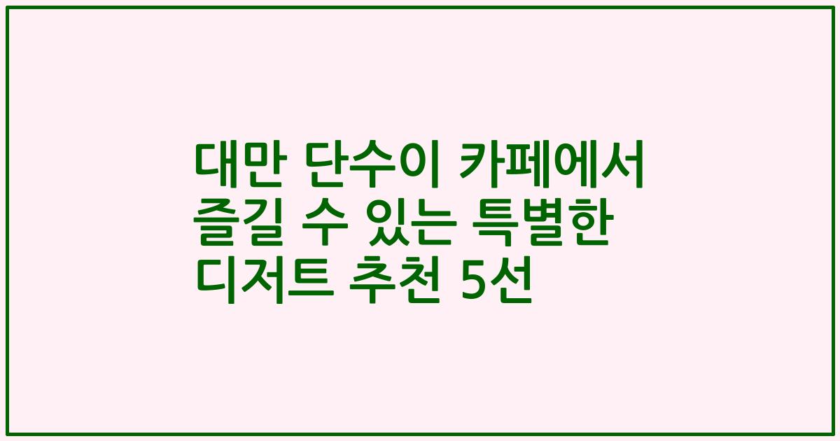 대만 단수이 카페에서 즐길 수 있는 특별한 디저트 추천 5선