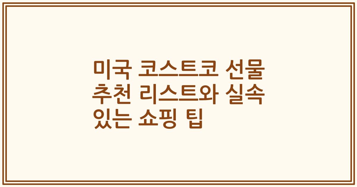 미국 코스트코 선물 추천 리스트와 실속 있는 쇼핑 팁