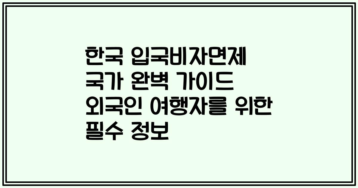 한국 입국비자면제 국가 완벽 가이드 외국인 여행자를 위한 필수 정보