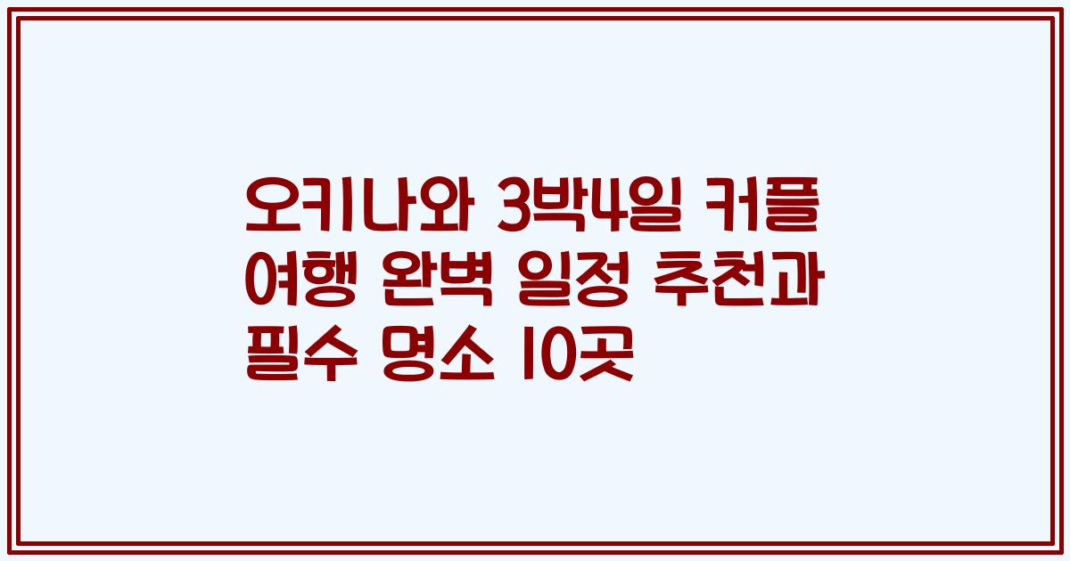 오키나와 3박4일 커플 여행 완벽 일정 추천과 필수 명소 10곳
