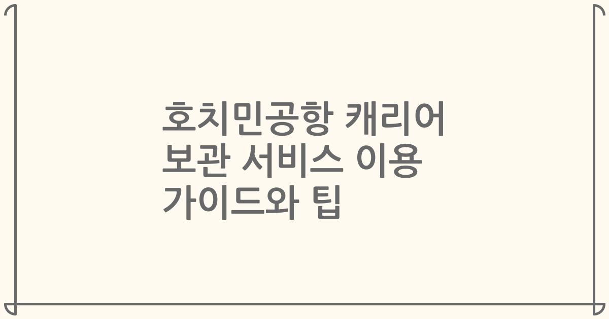 호치민공항 캐리어 보관 서비스 이용 가이드와 팁