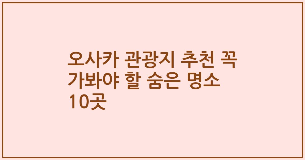 오사카 관광지 추천 꼭 가봐야 할 숨은 명소 10곳