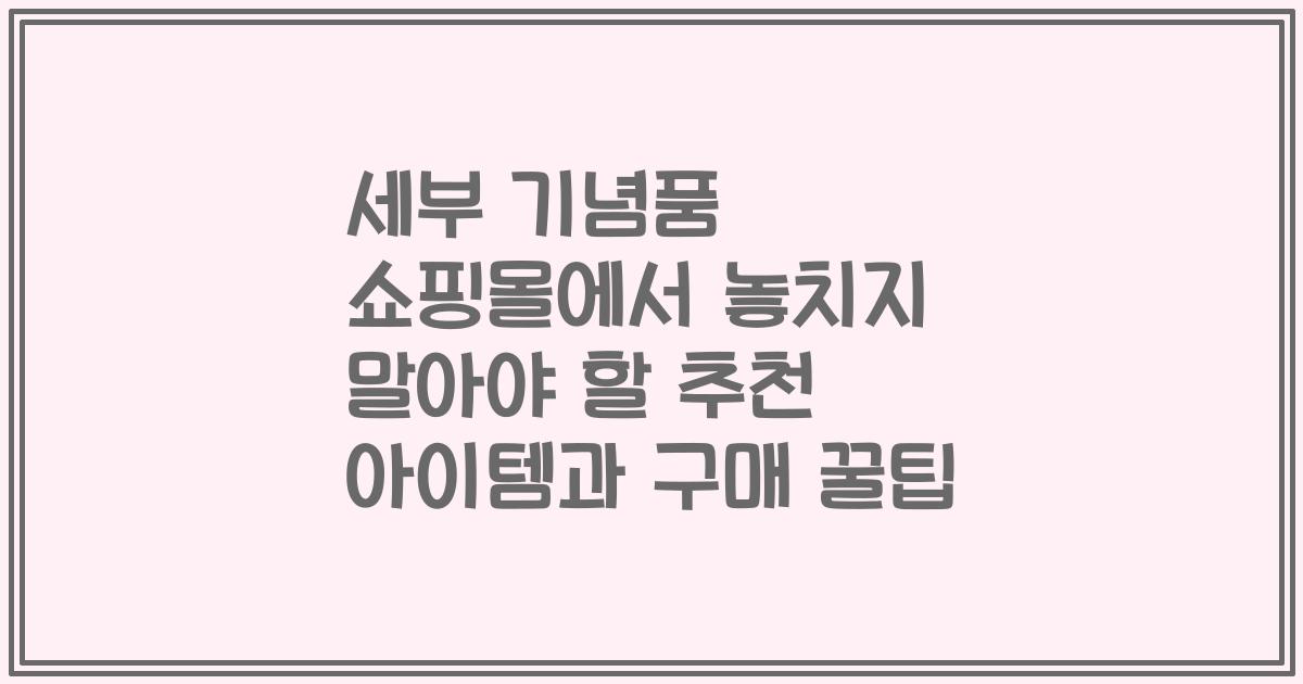 세부 기념품 쇼핑몰에서 놓치지 말아야 할 추천 아이템과 구매 꿀팁
