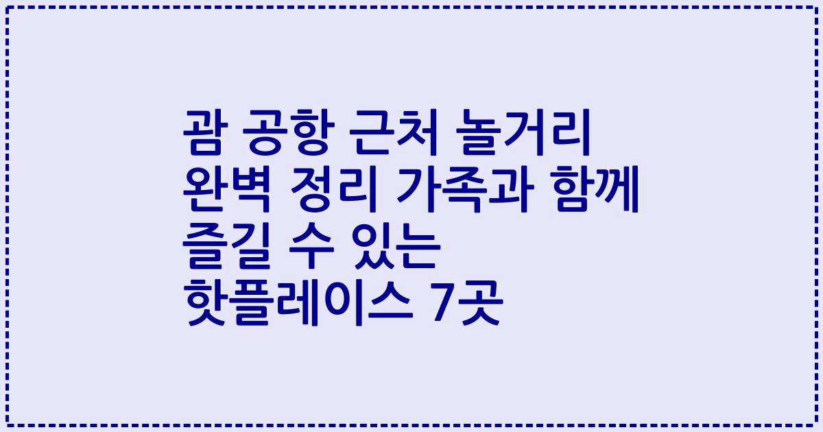 괌 공항 근처 놀거리 완벽 정리 가족과 함께 즐길 수 있는 핫플레이스 7곳
