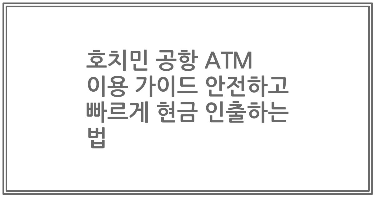 호치민 공항 ATM 이용 가이드 안전하고 빠르게 현금 인출하는 법