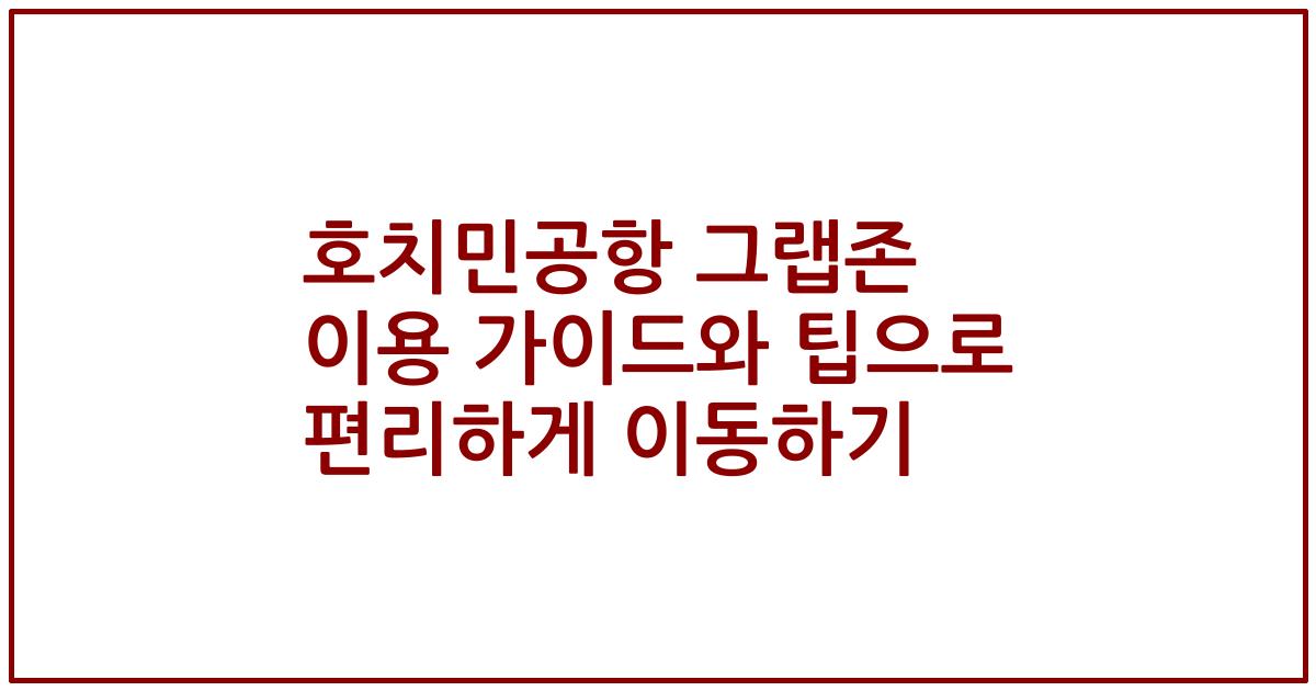 호치민공항 그랩존 이용 가이드와 팁으로 편리하게 이동하기