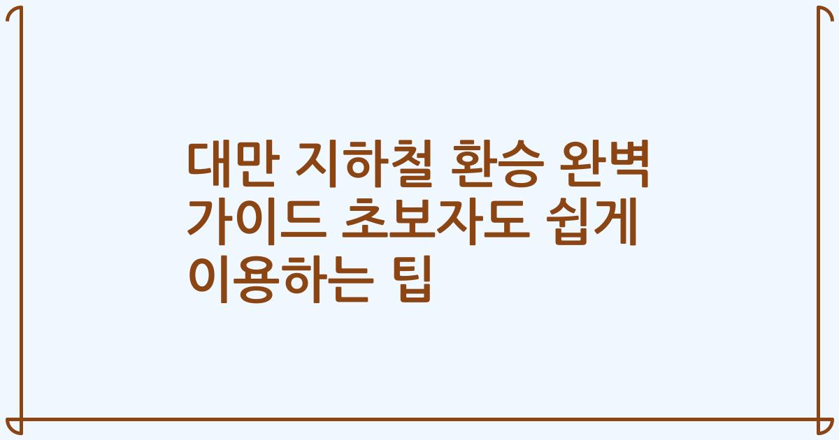 대만 지하철 환승 완벽 가이드 초보자도 쉽게 이용하는 팁