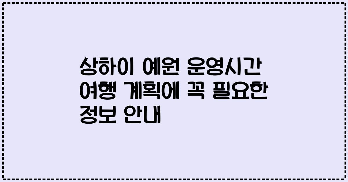 상하이 예원 운영시간 여행 계획에 꼭 필요한 정보 안내