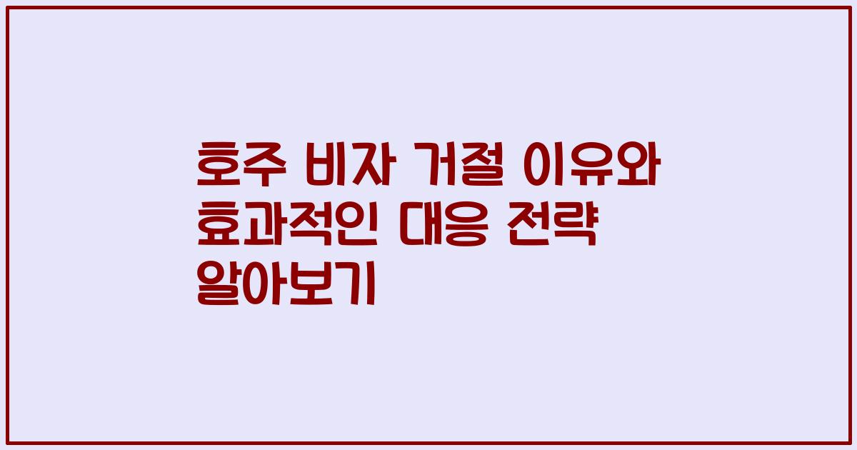 호주 비자 거절 이유와 효과적인 대응 전략 알아보기