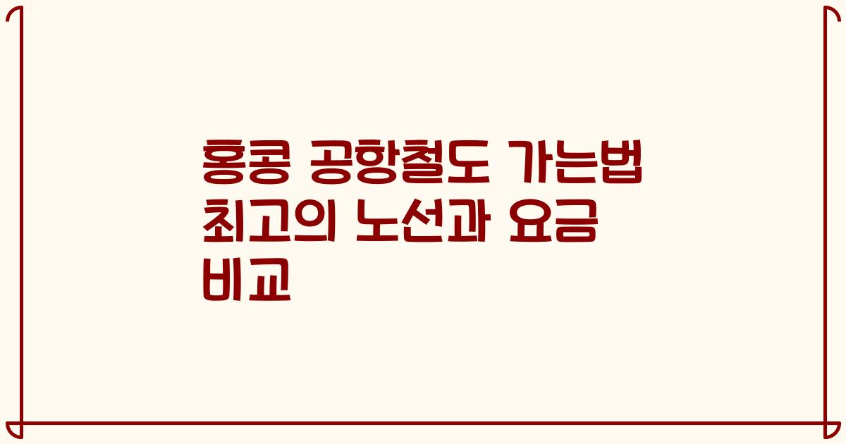 홍콩 공항철도 가는법 최고의 노선과 요금 비교