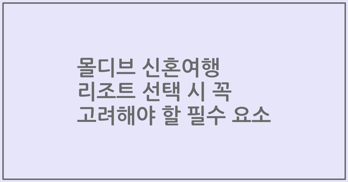 몰디브 신혼여행 리조트 선택 시 꼭 고려해야 할 필수 요소
