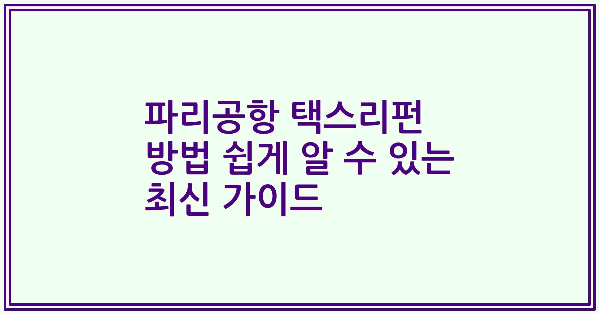 파리공항 택스리펀 방법 쉽게 알 수 있는 최신 가이드