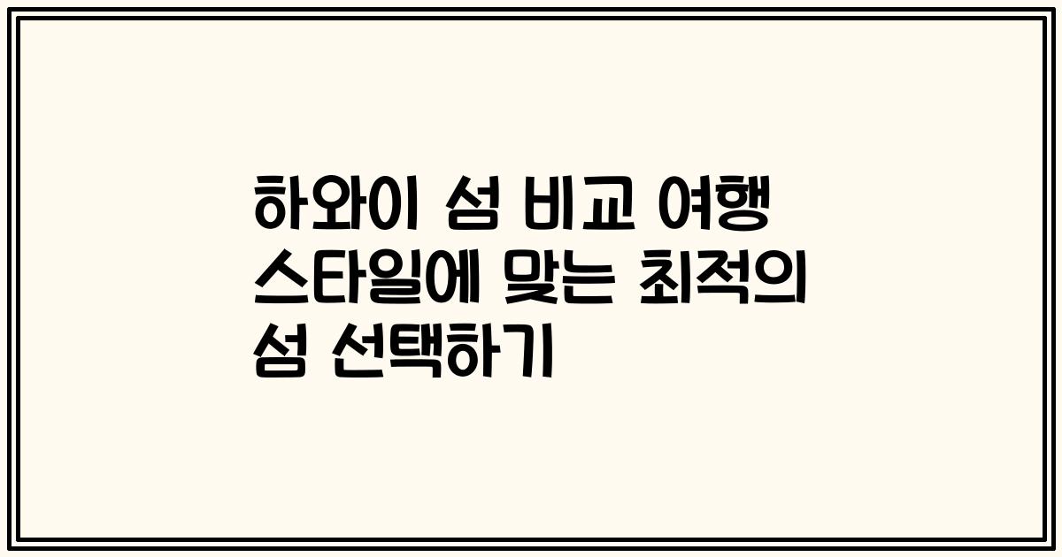 하와이 섬 비교 여행 스타일에 맞는 최적의 섬 선택하기