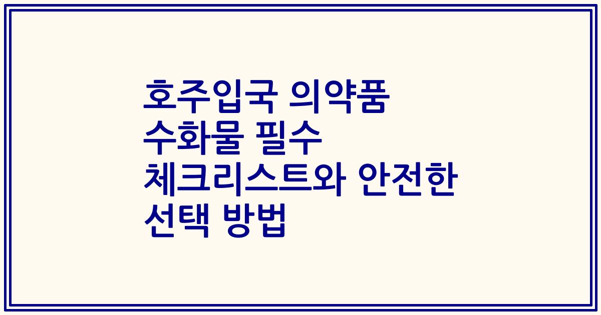 호주입국 의약품 수화물 필수 체크리스트와 안전한 선택 방법