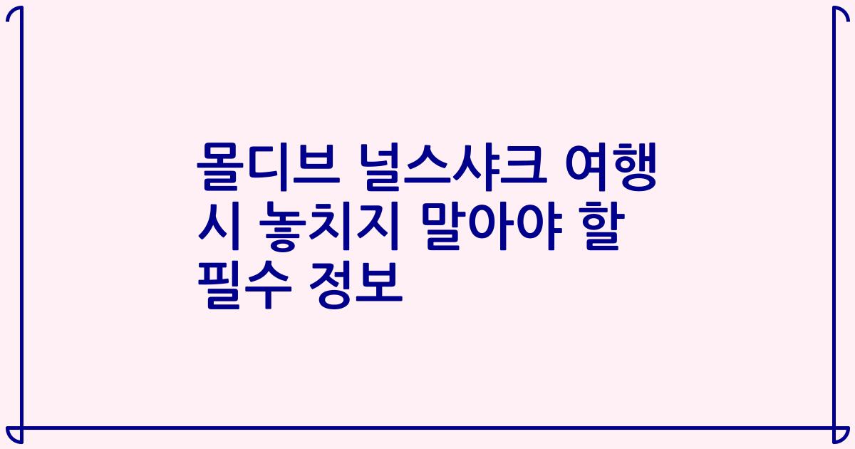 몰디브 널스샤크 여행 시 놓치지 말아야 할 필수 정보