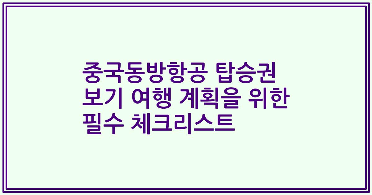 중국동방항공 탑승권 보기 여행 계획을 위한 필수 체크리스트