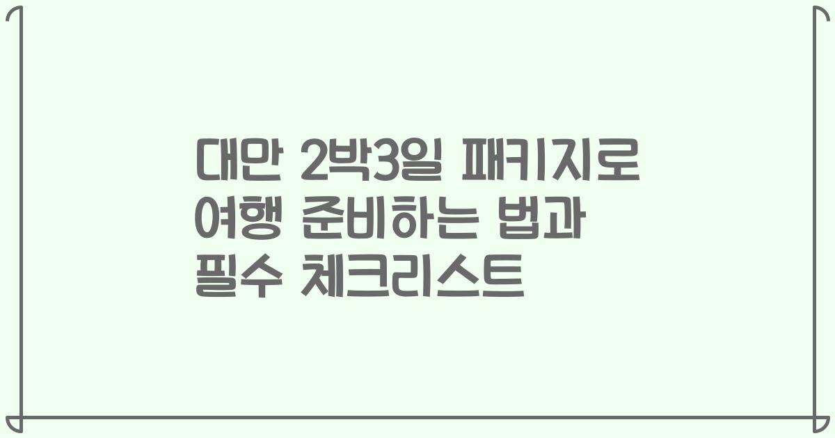 대만 2박3일 패키지로 여행 준비하는 법과 필수 체크리스트