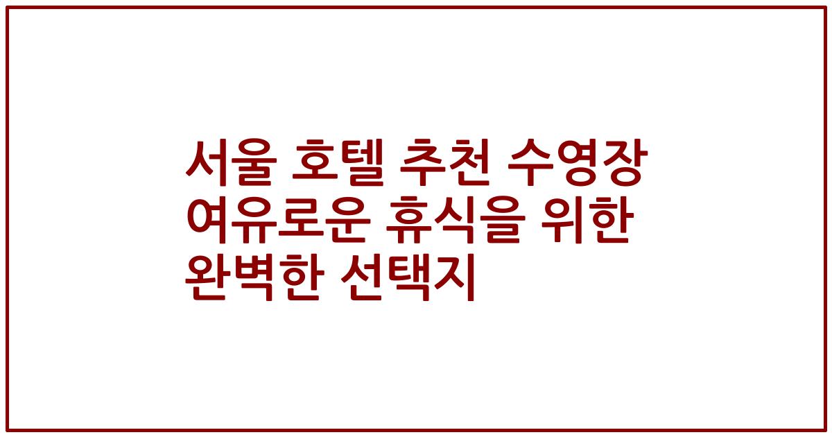서울 호텔 추천 수영장 여유로운 휴식을 위한 완벽한 선택지