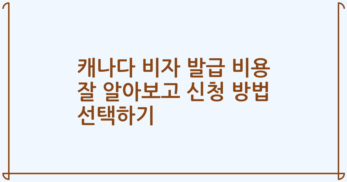캐나다 비자 발급 비용 잘 알아보고 신청 방법 선택하기