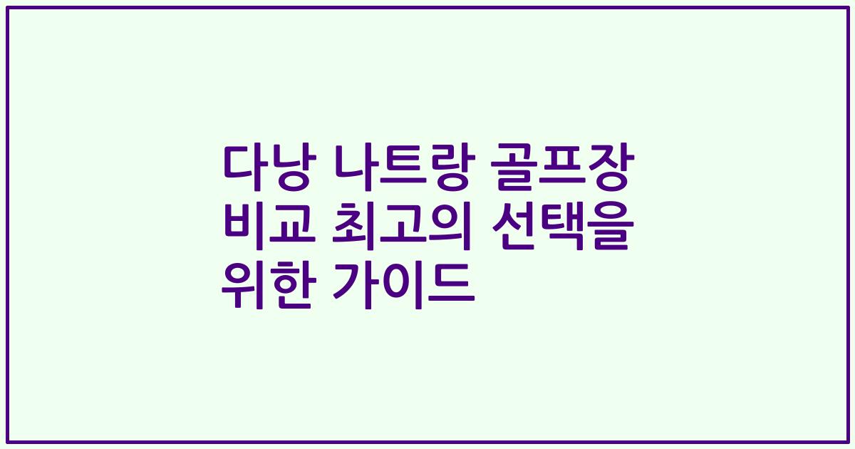 다낭 나트랑 골프장 비교 최고의 선택을 위한 가이드