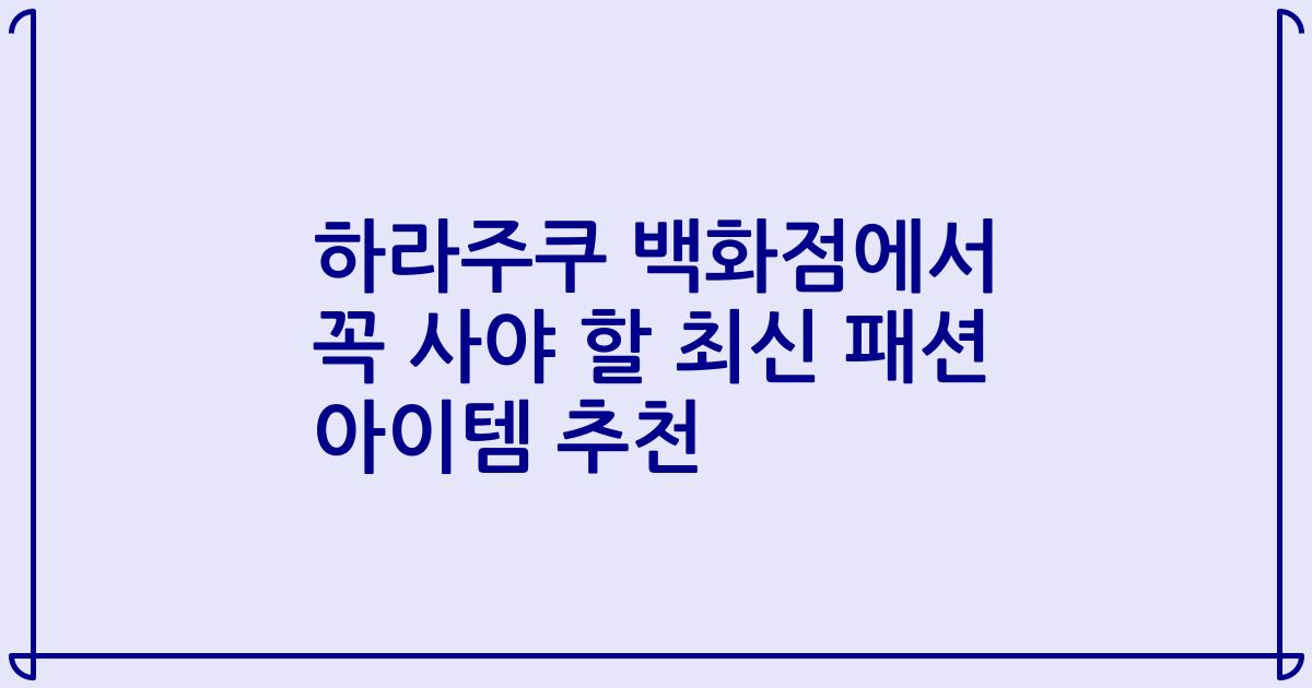 하라주쿠 백화점에서 꼭 사야 할 최신 패션 아이템 추천
