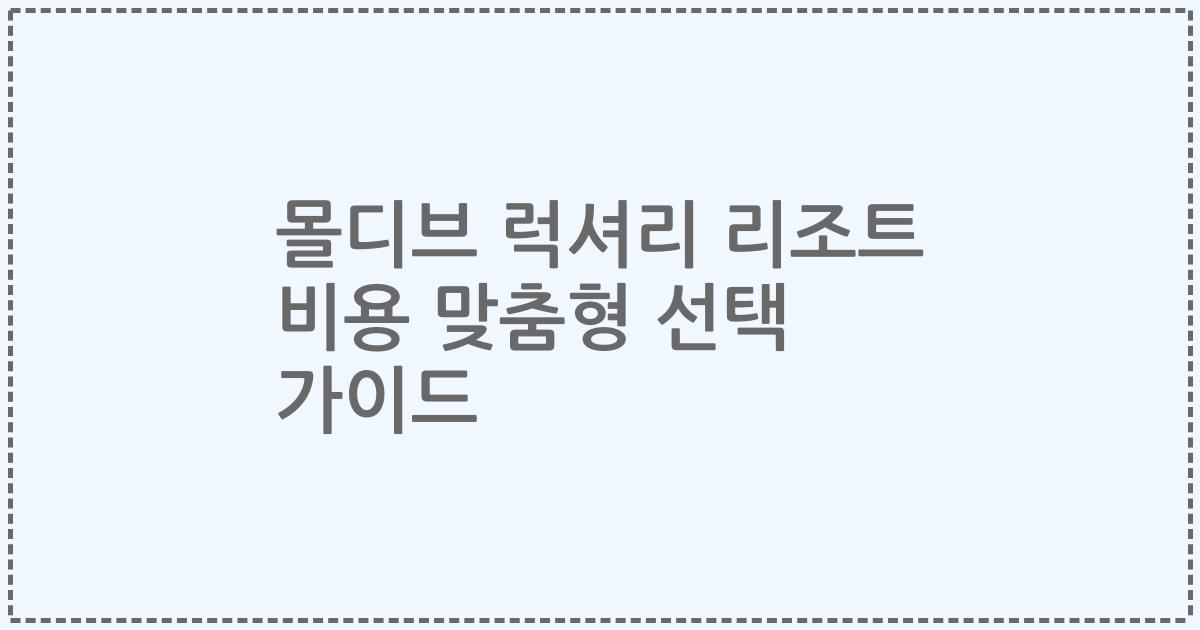 몰디브 럭셔리 리조트 비용 맞춤형 선택 가이드