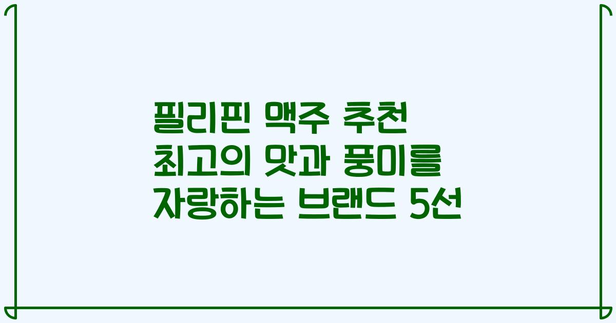 필리핀 맥주 추천 최고의 맛과 풍미를 자랑하는 브랜드 5선
