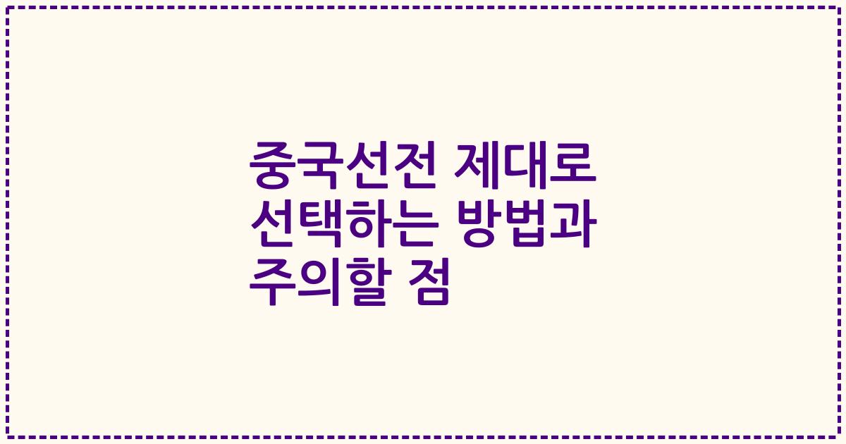 중국선전 제대로 선택하는 방법과 주의할 점