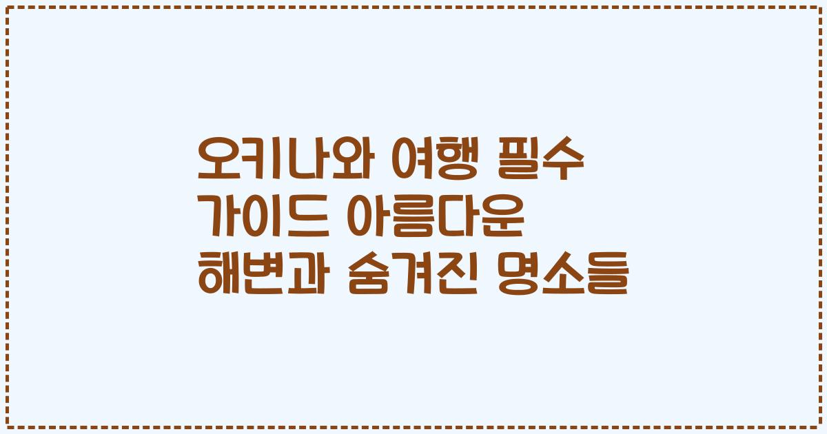 오키나와 여행 필수 가이드 아름다운 해변과 숨겨진 명소들
