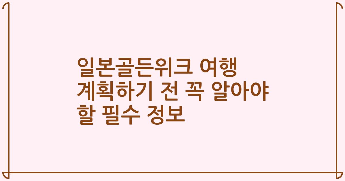 일본골든위크 여행 계획하기 전 꼭 알아야 할 필수 정보